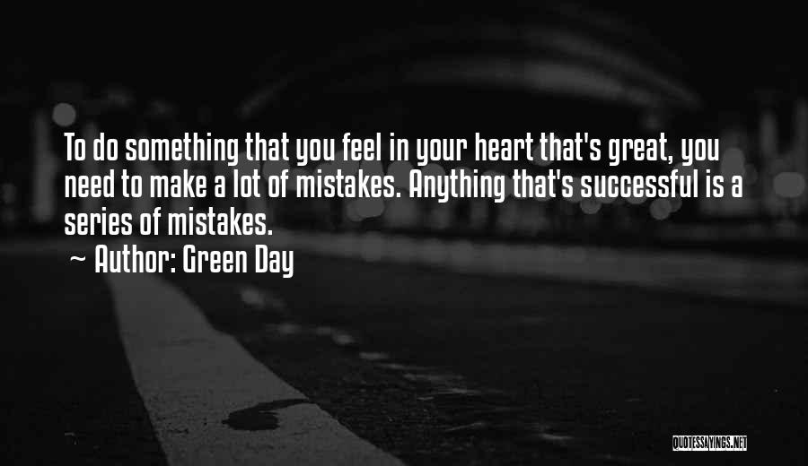 Green Day Quotes: To Do Something That You Feel In Your Heart That's Great, You Need To Make A Lot Of Mistakes. Anything