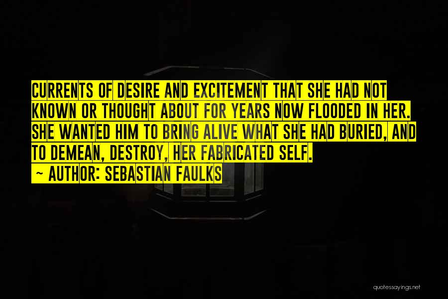 Sebastian Faulks Quotes: Currents Of Desire And Excitement That She Had Not Known Or Thought About For Years Now Flooded In Her. She