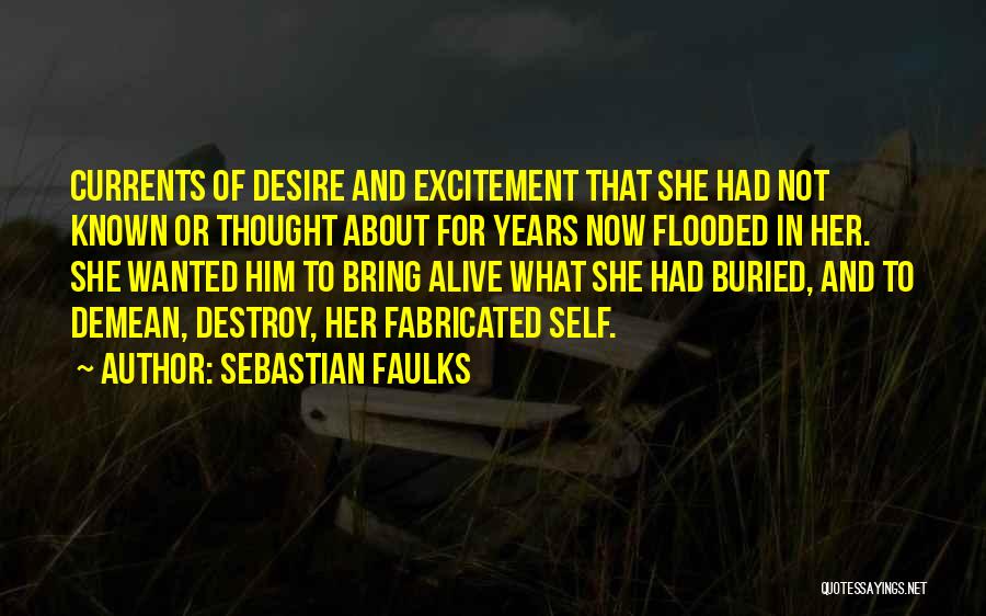 Sebastian Faulks Quotes: Currents Of Desire And Excitement That She Had Not Known Or Thought About For Years Now Flooded In Her. She