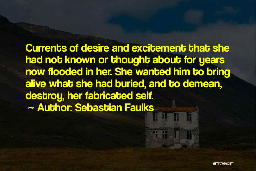 Sebastian Faulks Quotes: Currents Of Desire And Excitement That She Had Not Known Or Thought About For Years Now Flooded In Her. She