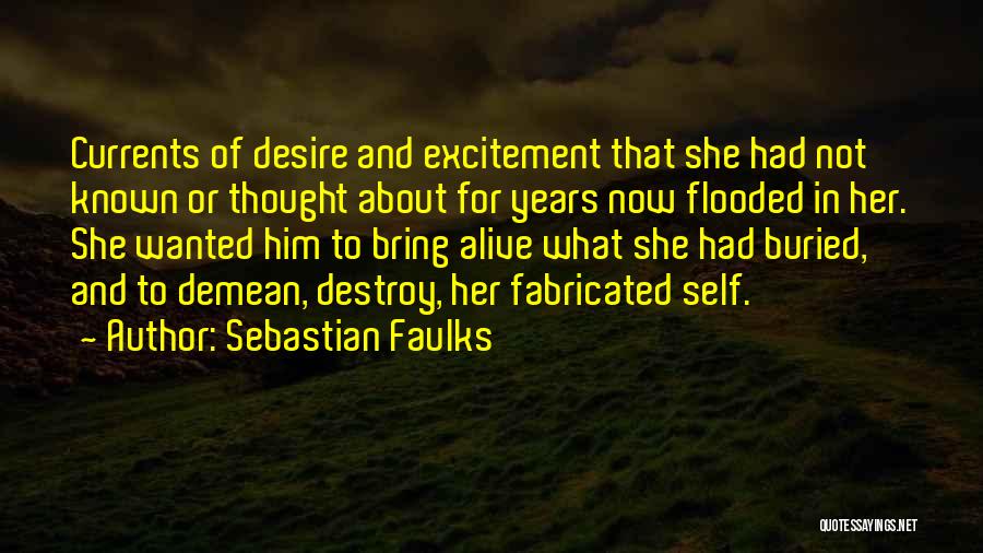 Sebastian Faulks Quotes: Currents Of Desire And Excitement That She Had Not Known Or Thought About For Years Now Flooded In Her. She