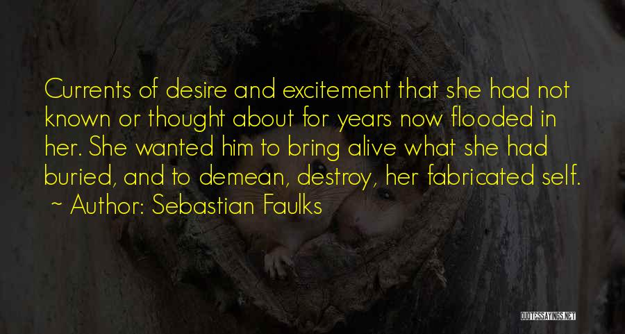 Sebastian Faulks Quotes: Currents Of Desire And Excitement That She Had Not Known Or Thought About For Years Now Flooded In Her. She