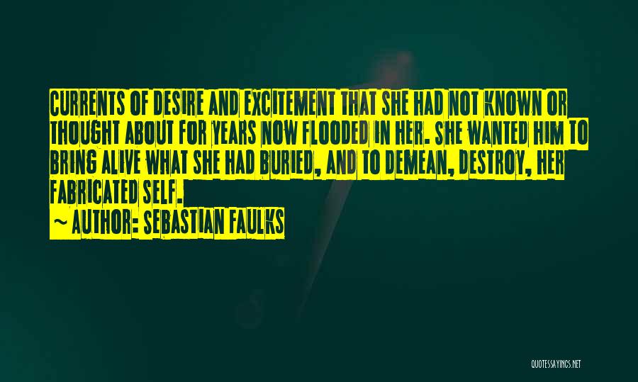 Sebastian Faulks Quotes: Currents Of Desire And Excitement That She Had Not Known Or Thought About For Years Now Flooded In Her. She