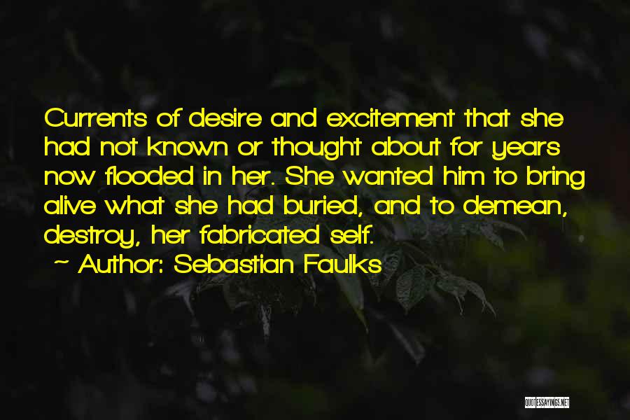 Sebastian Faulks Quotes: Currents Of Desire And Excitement That She Had Not Known Or Thought About For Years Now Flooded In Her. She