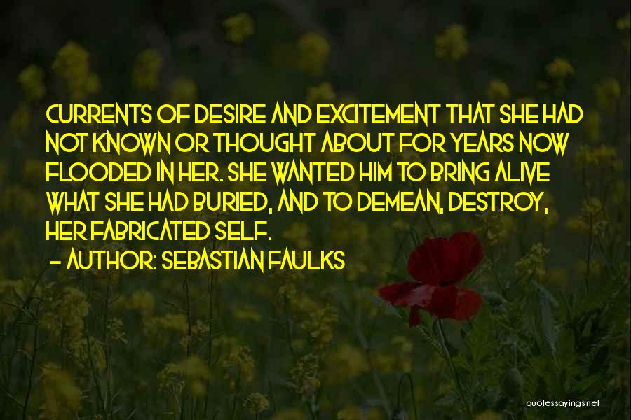 Sebastian Faulks Quotes: Currents Of Desire And Excitement That She Had Not Known Or Thought About For Years Now Flooded In Her. She