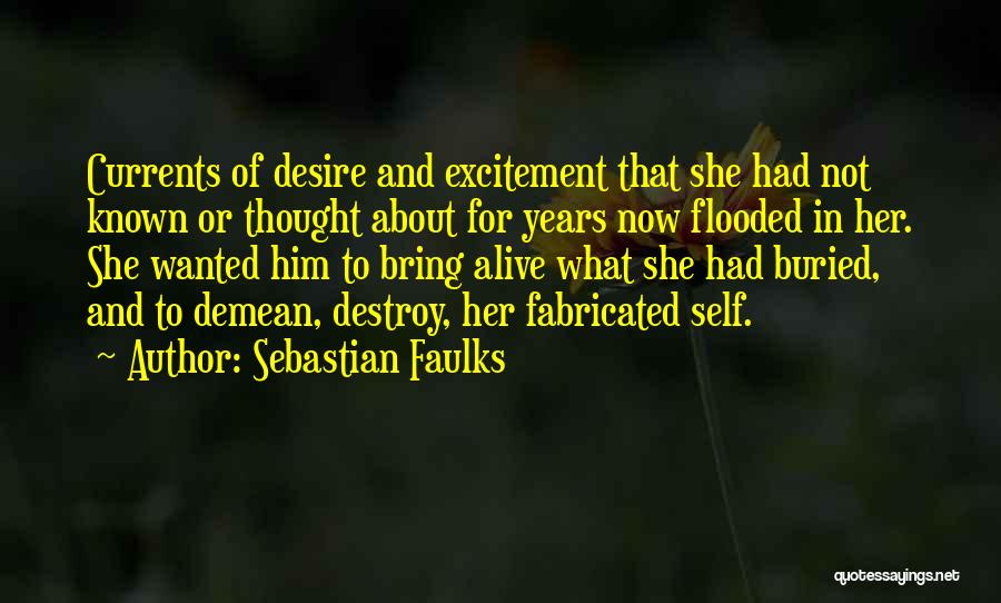 Sebastian Faulks Quotes: Currents Of Desire And Excitement That She Had Not Known Or Thought About For Years Now Flooded In Her. She