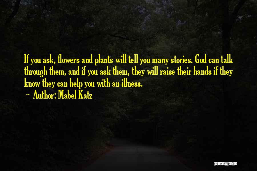 Mabel Katz Quotes: If You Ask, Flowers And Plants Will Tell You Many Stories. God Can Talk Through Them, And If You Ask