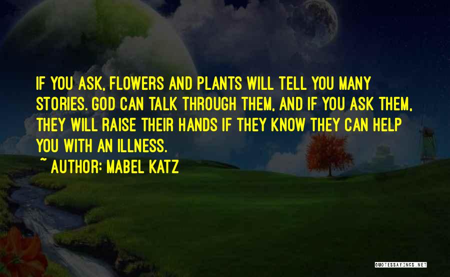 Mabel Katz Quotes: If You Ask, Flowers And Plants Will Tell You Many Stories. God Can Talk Through Them, And If You Ask