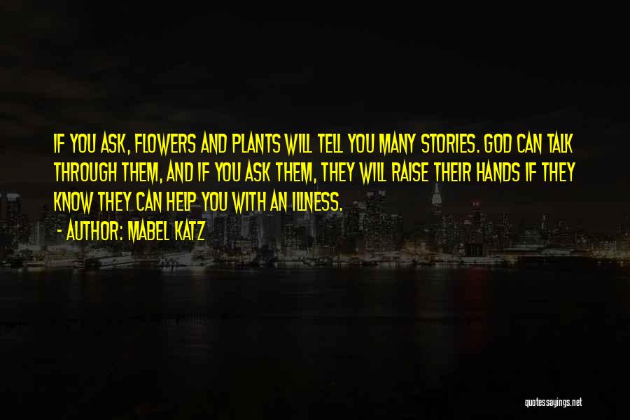 Mabel Katz Quotes: If You Ask, Flowers And Plants Will Tell You Many Stories. God Can Talk Through Them, And If You Ask