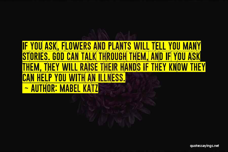 Mabel Katz Quotes: If You Ask, Flowers And Plants Will Tell You Many Stories. God Can Talk Through Them, And If You Ask