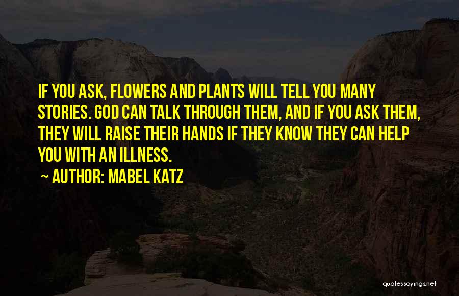 Mabel Katz Quotes: If You Ask, Flowers And Plants Will Tell You Many Stories. God Can Talk Through Them, And If You Ask