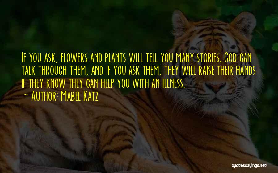 Mabel Katz Quotes: If You Ask, Flowers And Plants Will Tell You Many Stories. God Can Talk Through Them, And If You Ask