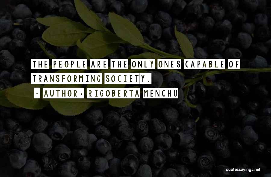 Rigoberta Menchu Quotes: The People Are The Only Ones Capable Of Transforming Society.