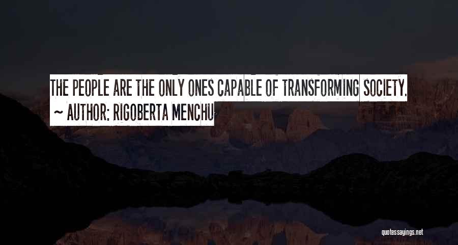 Rigoberta Menchu Quotes: The People Are The Only Ones Capable Of Transforming Society.