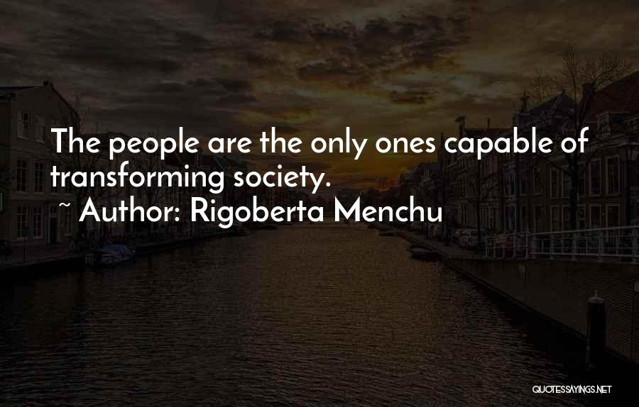 Rigoberta Menchu Quotes: The People Are The Only Ones Capable Of Transforming Society.