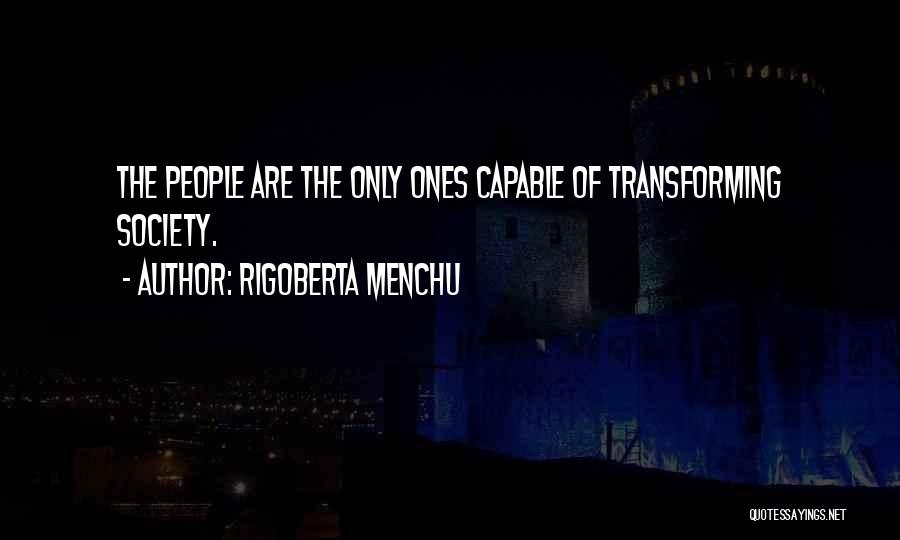 Rigoberta Menchu Quotes: The People Are The Only Ones Capable Of Transforming Society.