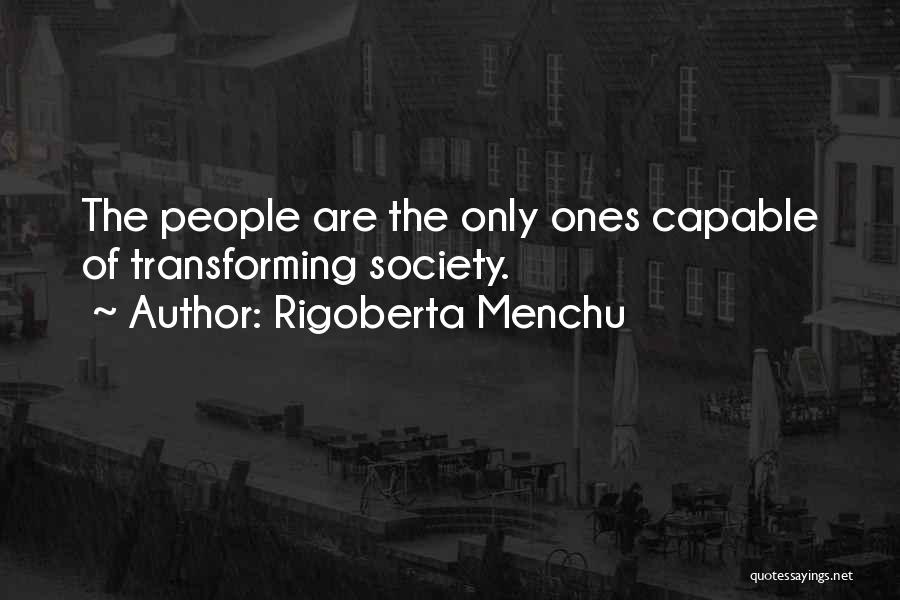 Rigoberta Menchu Quotes: The People Are The Only Ones Capable Of Transforming Society.