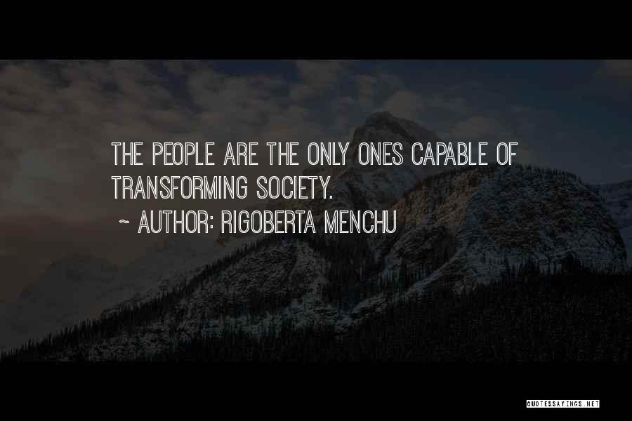 Rigoberta Menchu Quotes: The People Are The Only Ones Capable Of Transforming Society.