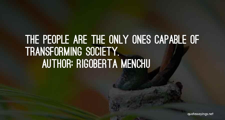 Rigoberta Menchu Quotes: The People Are The Only Ones Capable Of Transforming Society.