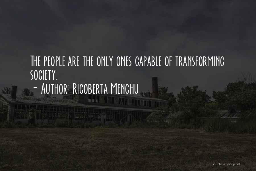 Rigoberta Menchu Quotes: The People Are The Only Ones Capable Of Transforming Society.