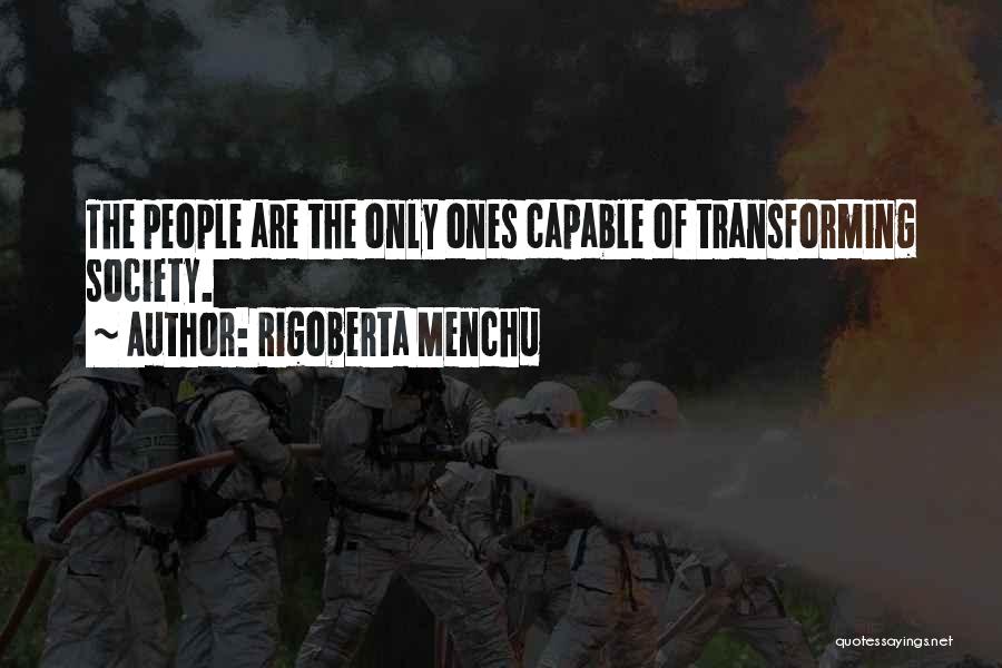 Rigoberta Menchu Quotes: The People Are The Only Ones Capable Of Transforming Society.