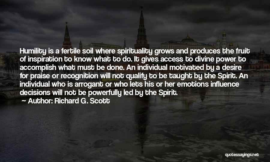 Richard G. Scott Quotes: Humility Is A Fertile Soil Where Spirituality Grows And Produces The Fruit Of Inspiration To Know What To Do. It