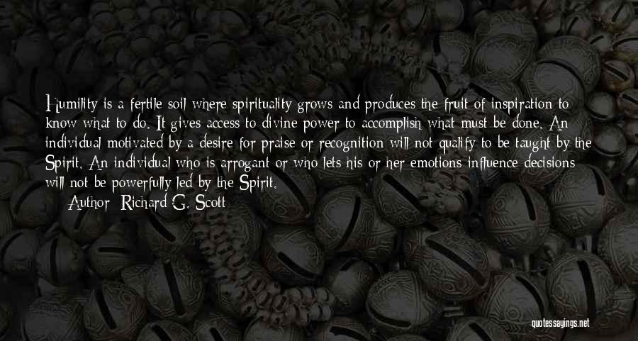 Richard G. Scott Quotes: Humility Is A Fertile Soil Where Spirituality Grows And Produces The Fruit Of Inspiration To Know What To Do. It