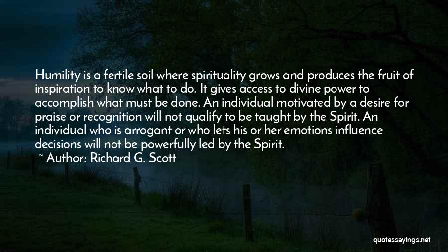 Richard G. Scott Quotes: Humility Is A Fertile Soil Where Spirituality Grows And Produces The Fruit Of Inspiration To Know What To Do. It