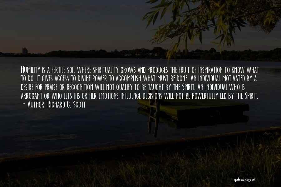 Richard G. Scott Quotes: Humility Is A Fertile Soil Where Spirituality Grows And Produces The Fruit Of Inspiration To Know What To Do. It