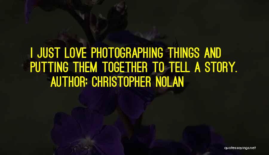 Christopher Nolan Quotes: I Just Love Photographing Things And Putting Them Together To Tell A Story.
