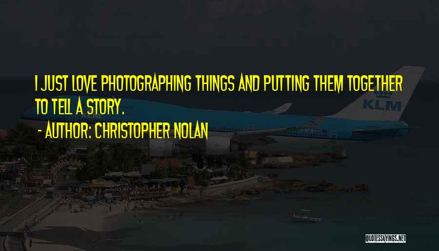 Christopher Nolan Quotes: I Just Love Photographing Things And Putting Them Together To Tell A Story.