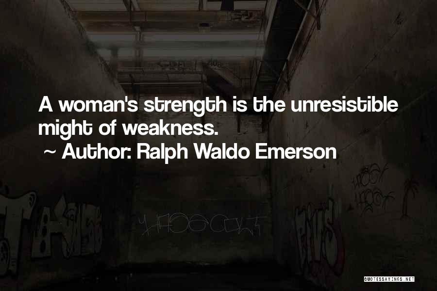 Ralph Waldo Emerson Quotes: A Woman's Strength Is The Unresistible Might Of Weakness.