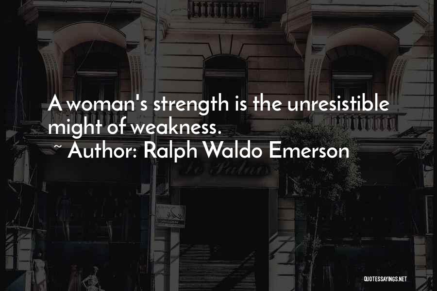 Ralph Waldo Emerson Quotes: A Woman's Strength Is The Unresistible Might Of Weakness.