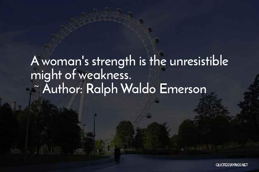 Ralph Waldo Emerson Quotes: A Woman's Strength Is The Unresistible Might Of Weakness.