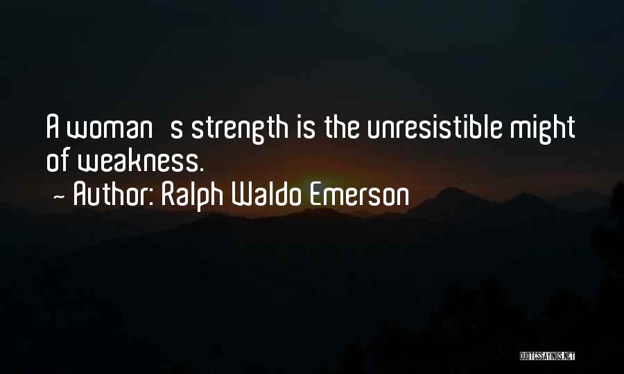 Ralph Waldo Emerson Quotes: A Woman's Strength Is The Unresistible Might Of Weakness.