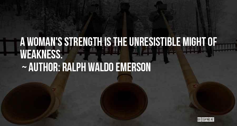 Ralph Waldo Emerson Quotes: A Woman's Strength Is The Unresistible Might Of Weakness.
