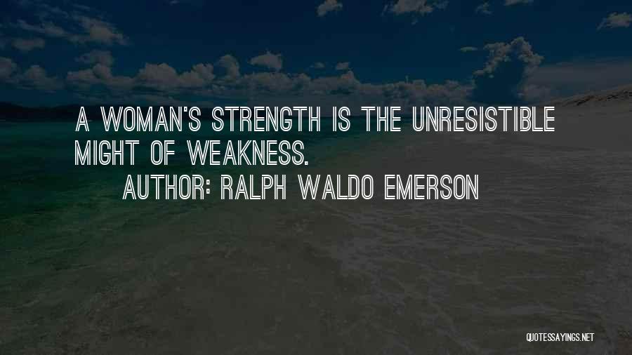 Ralph Waldo Emerson Quotes: A Woman's Strength Is The Unresistible Might Of Weakness.