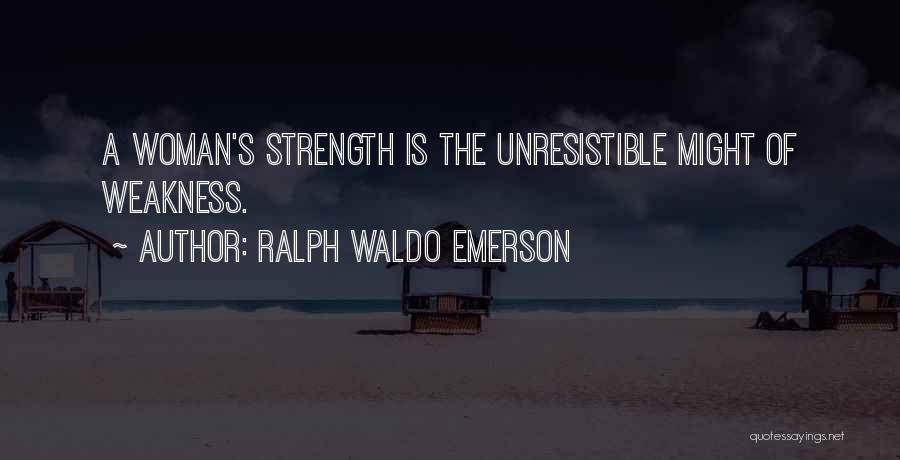 Ralph Waldo Emerson Quotes: A Woman's Strength Is The Unresistible Might Of Weakness.
