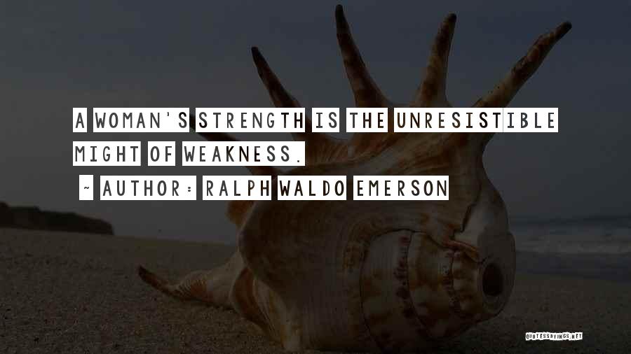Ralph Waldo Emerson Quotes: A Woman's Strength Is The Unresistible Might Of Weakness.