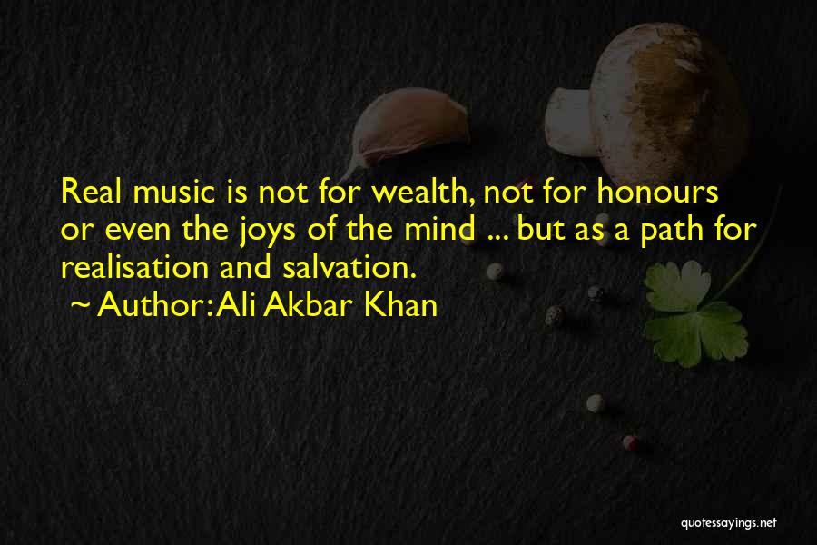 Ali Akbar Khan Quotes: Real Music Is Not For Wealth, Not For Honours Or Even The Joys Of The Mind ... But As A