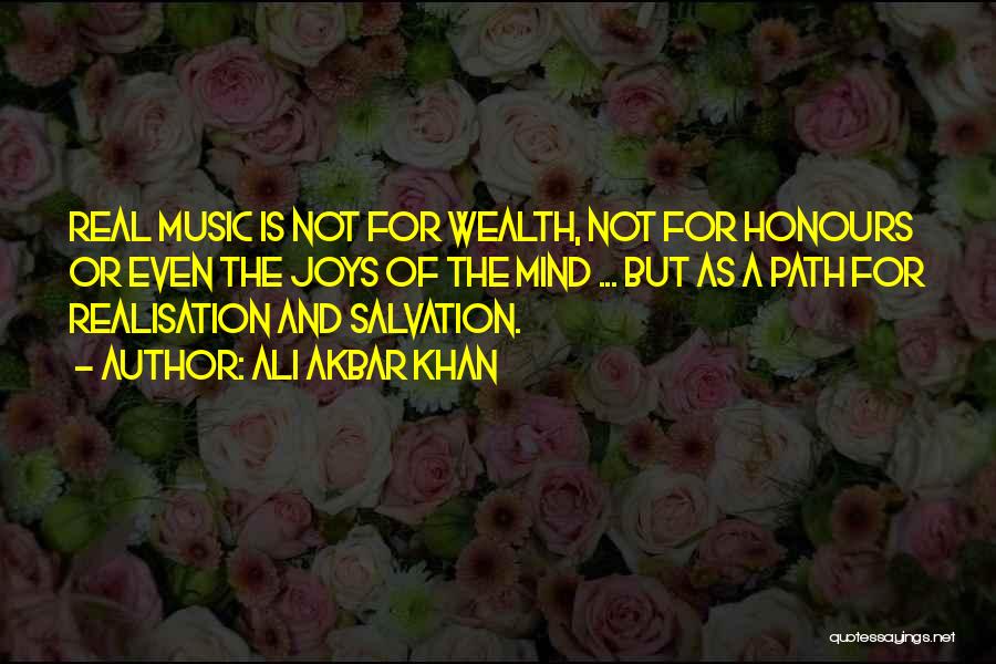 Ali Akbar Khan Quotes: Real Music Is Not For Wealth, Not For Honours Or Even The Joys Of The Mind ... But As A