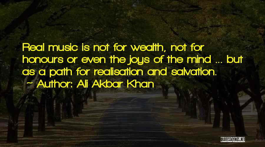 Ali Akbar Khan Quotes: Real Music Is Not For Wealth, Not For Honours Or Even The Joys Of The Mind ... But As A