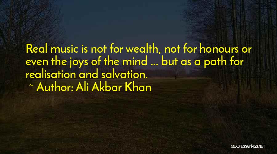 Ali Akbar Khan Quotes: Real Music Is Not For Wealth, Not For Honours Or Even The Joys Of The Mind ... But As A