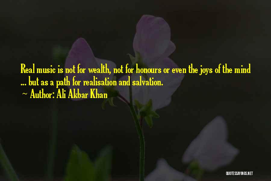 Ali Akbar Khan Quotes: Real Music Is Not For Wealth, Not For Honours Or Even The Joys Of The Mind ... But As A