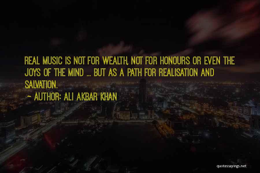 Ali Akbar Khan Quotes: Real Music Is Not For Wealth, Not For Honours Or Even The Joys Of The Mind ... But As A