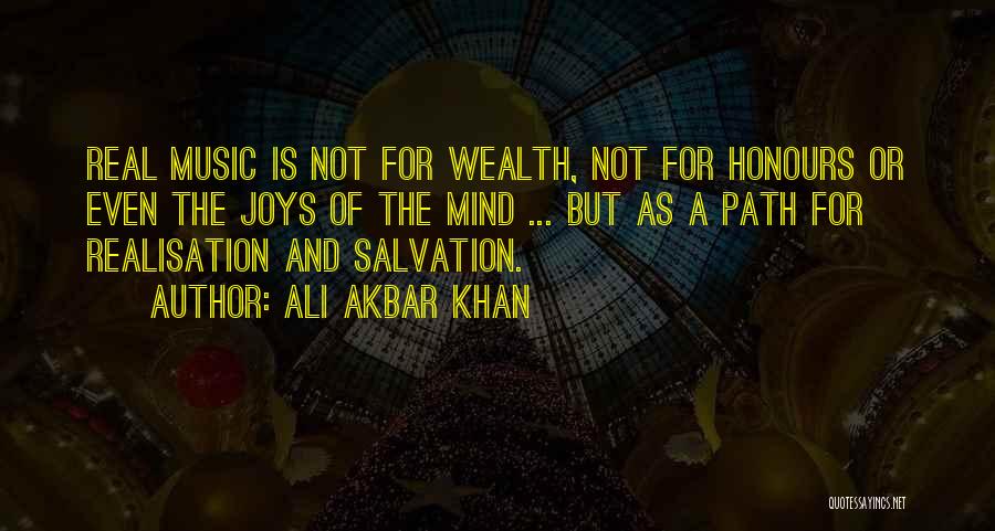 Ali Akbar Khan Quotes: Real Music Is Not For Wealth, Not For Honours Or Even The Joys Of The Mind ... But As A