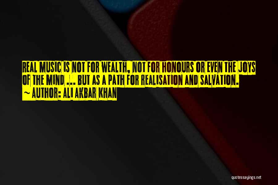 Ali Akbar Khan Quotes: Real Music Is Not For Wealth, Not For Honours Or Even The Joys Of The Mind ... But As A