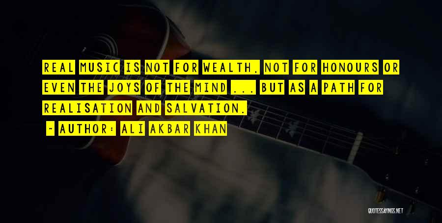 Ali Akbar Khan Quotes: Real Music Is Not For Wealth, Not For Honours Or Even The Joys Of The Mind ... But As A