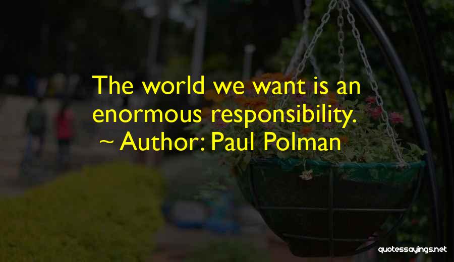 Paul Polman Quotes: The World We Want Is An Enormous Responsibility.
