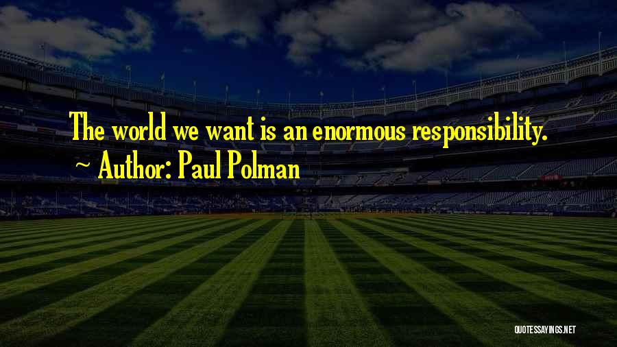 Paul Polman Quotes: The World We Want Is An Enormous Responsibility.